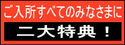 ご入所すべてのみなさまに二大特典